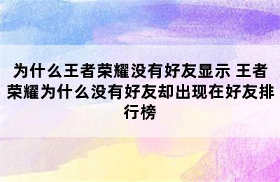 为什么王者荣耀没有好友显示 王者荣耀为什么没有好友却出现在好友排行榜